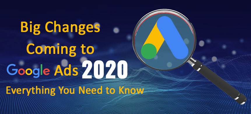 Big Changes Coming to Google Ads 2020: Everything You Need to Know